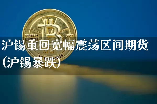 沪锡重回宽幅震荡区间期货(沪锡暴跌)_https://m.zghnxxa.com_恒指期货_第1张