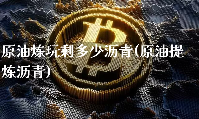 原油炼玩剩多少沥青(原油提炼沥青)_https://m.zghnxxa.com_恒指期货_第1张