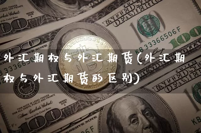 外汇期权与外汇期货(外汇期权与外汇期货的区别)_https://m.zghnxxa.com_天然气期货_第1张