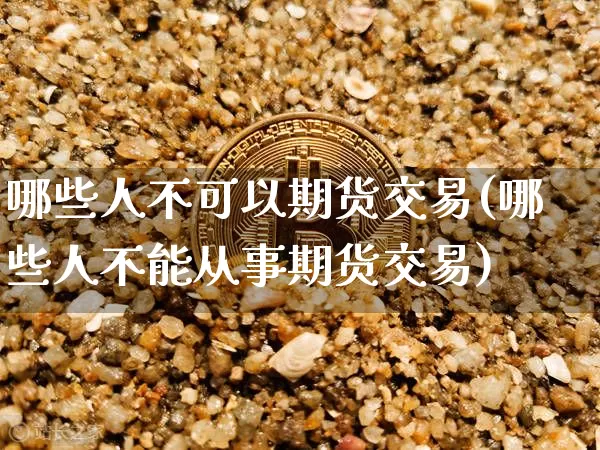 哪些人不可以期货交易(哪些人不能从事期货交易)_https://m.zghnxxa.com_纳指期货_第1张
