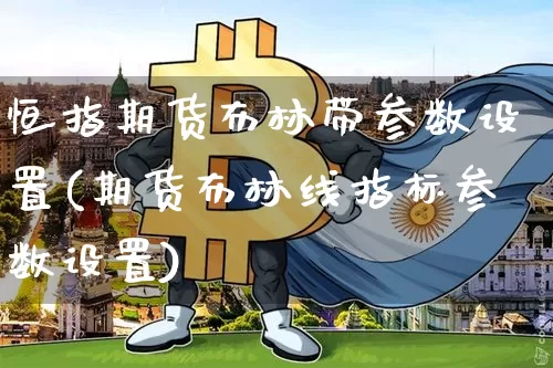 恒指期货布林带参数设置(期货布林线指标参数设置)_https://m.zghnxxa.com_股指期货_第1张