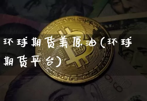 环球期货美原油(环球期货平台)_https://m.zghnxxa.com_原油直播_第1张