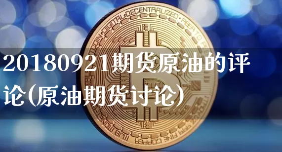 20180921期货原油的评论(原油期货讨论)_https://m.zghnxxa.com_黄金直播_第1张