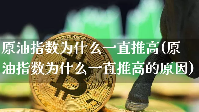 原油指数为什么一直推高(原油指数为什么一直推高的原因)_https://m.zghnxxa.com_期货资讯_第1张