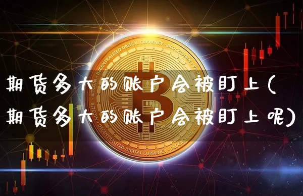 期货多大的账户会被盯上(期货多大的账户会被盯上呢)_https://m.zghnxxa.com_纳指期货_第1张