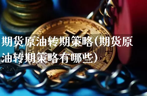 期货原油转期策略(期货原油转期策略有哪些)_https://m.zghnxxa.com_期货资讯_第1张