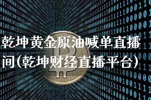乾坤黄金原油喊单直播间(乾坤财经直播平台)_https://m.zghnxxa.com_纳指期货_第1张