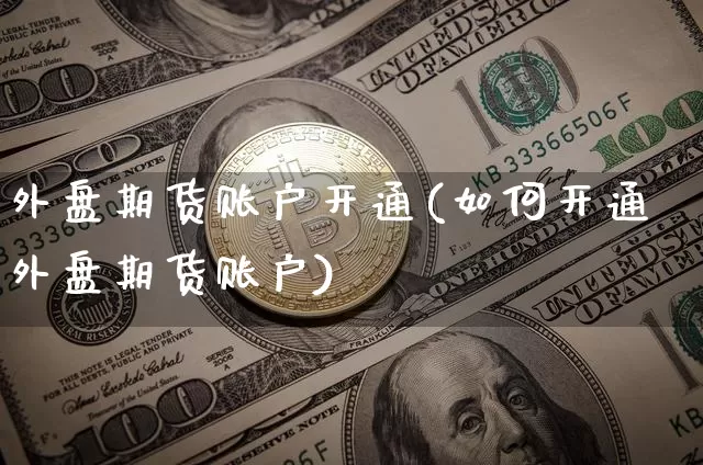 外盘期货账户开通(如何开通外盘期货账户)_恒指期货_第1张_诸葛期货直播室 外盘期货账户开通(如何开通外盘期货账户)_https://m.zghnxxa.com_恒指期货_第1张