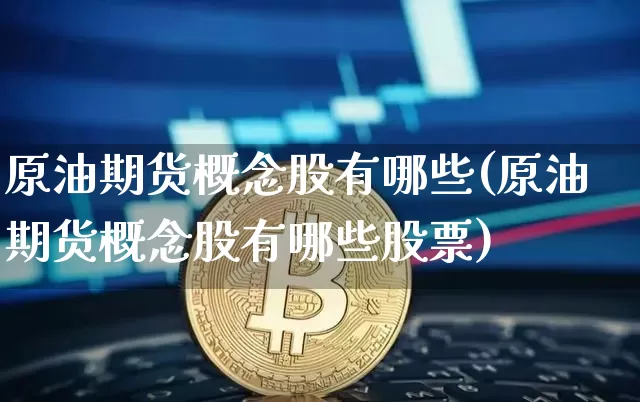 原油期货概念股有哪些(原油期货概念股有哪些股票)_https://m.zghnxxa.com_纳指期货_第1张