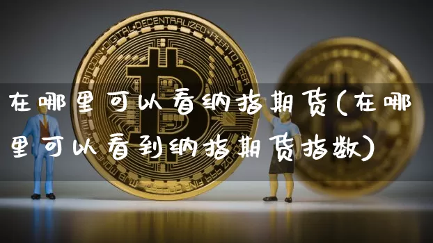 在哪里可以看纳指期货(在哪里可以看到纳指期货指数)_https://m.zghnxxa.com_原油直播_第1张