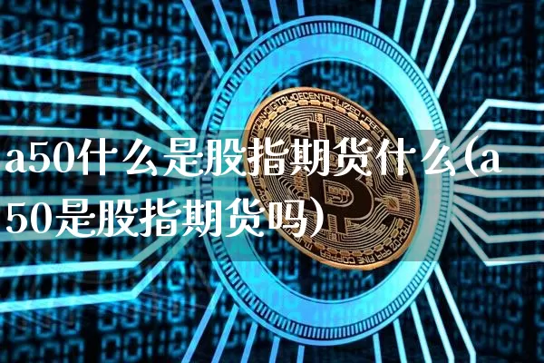 a50什么是股指期货什么(a50是股指期货吗)_https://m.zghnxxa.com_纳指期货_第1张