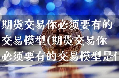 期货交易你必须要有的交易模型(期货交易你必须要有的交易模型是什么)_https://m.zghnxxa.com_纳指期货_第1张