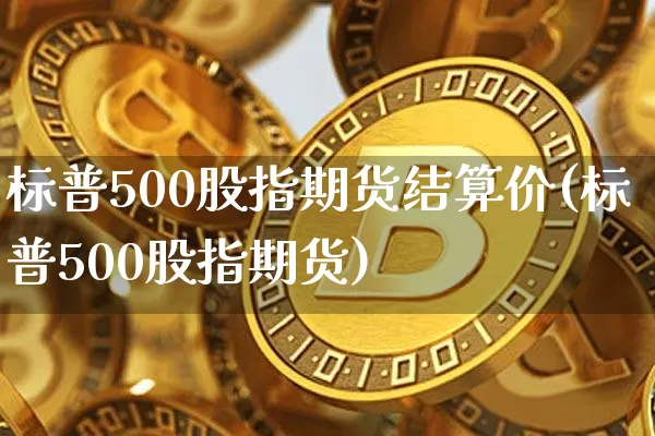标普500股指期货结算价(标普500股指期货)_https://m.zghnxxa.com_期货资讯_第1张
