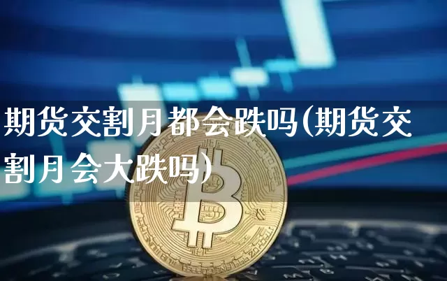 期货交割月都会跌吗(期货交割月会大跌吗)_https://m.zghnxxa.com_原油直播_第1张