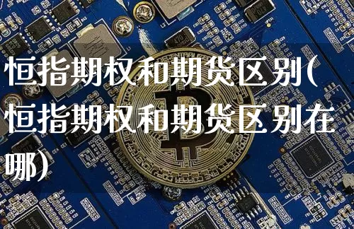 恒指期权和期货区别(恒指期权和期货区别在哪)_https://m.zghnxxa.com_黄金直播_第1张