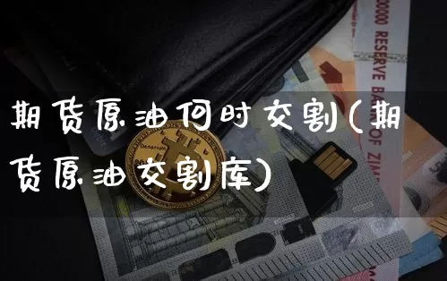 期货原油何时交割(期货原油交割库)_期货资讯_第1张_诸葛期货直播室 期货原油何时交割(期货原油交割库)_https://m.zghnxxa.com_期货资讯_第1张