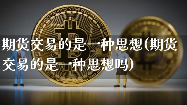 期货交易的是一种思想(期货交易的是一种思想吗)_https://m.zghnxxa.com_股指期货_第1张