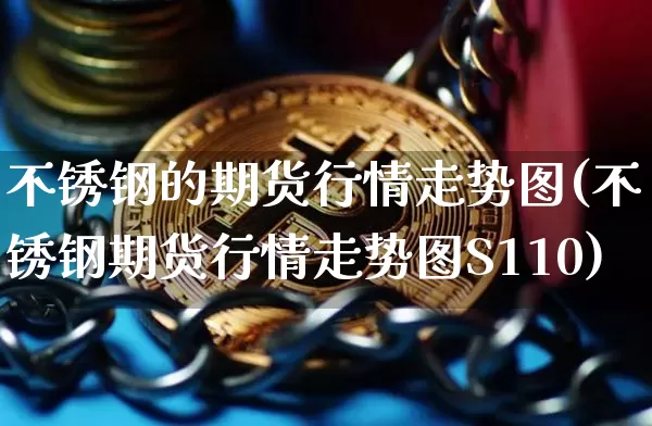 不锈钢的期货行情走势图(不锈钢期货行情走势图S110)_https://m.zghnxxa.com_纳指期货_第1张
