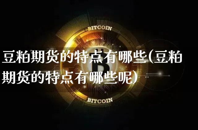 豆粕期货的特点有哪些(豆粕期货的特点有哪些呢)_https://m.zghnxxa.com_恒指期货_第1张
