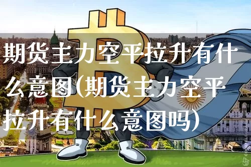 期货主力空平拉升有什么意图(期货主力空平拉升有什么意图吗)_原油直播_第1张_诸葛期货直播室 期货主力空平拉升有什么意图(期货主力空平拉升有什么意图吗)_https://m.zghnxxa.com_原油直播_第1张