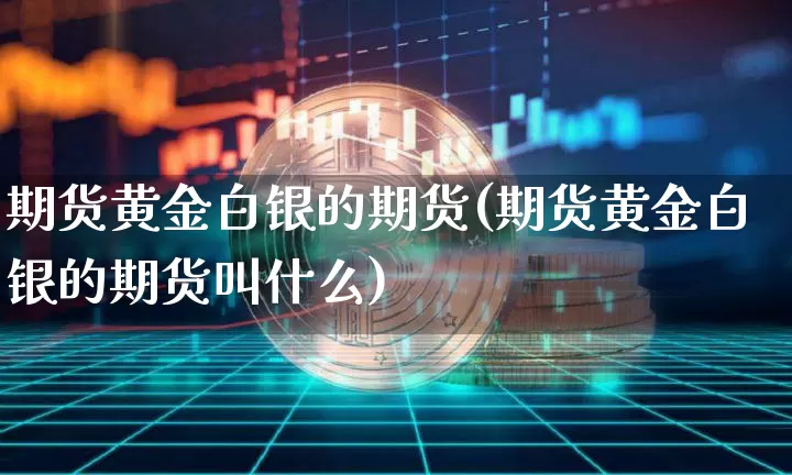 期货黄金白银的期货(期货黄金白银的期货叫什么)_https://m.zghnxxa.com_天然气期货_第1张