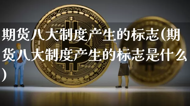 期货八大制度产生的标志(期货八大制度产生的标志是什么)_https://m.zghnxxa.com_纳指期货_第1张