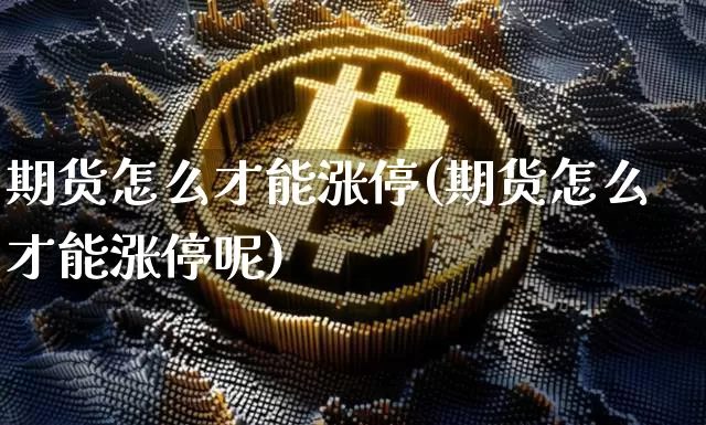 期货怎么才能涨停(期货怎么才能涨停呢)_期货资讯_第1张_诸葛期货直播室 期货怎么才能涨停(期货怎么才能涨停呢)_https://m.zghnxxa.com_期货资讯_第1张