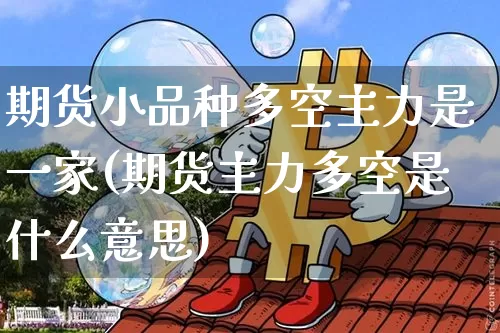 期货小品种多空主力是一家(期货主力多空是什么意思)_https://m.zghnxxa.com_股指期货_第1张