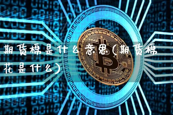 期货棉是什么意思(期货棉花是什么)_天然气期货_第1张_诸葛期货直播室 期货棉是什么意思(期货棉花是什么)_https://m.zghnxxa.com_天然气期货_第1张