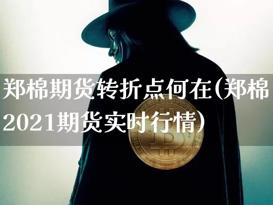 郑棉期货转折点何在(郑棉2021期货实时行情)_https://m.zghnxxa.com_恒指期货_第1张