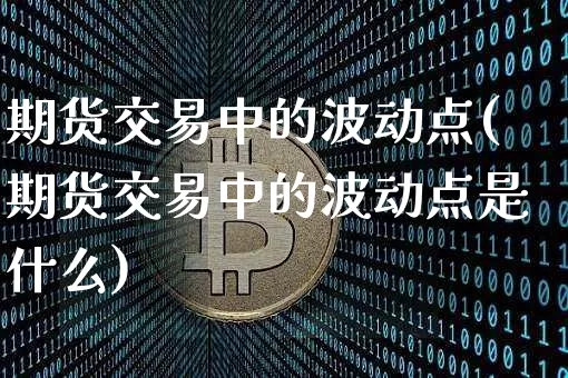 期货交易中的波动点(期货交易中的波动点是什么)_黄金直播_第1张_诸葛期货直播室 期货交易中的波动点(期货交易中的波动点是什么)_https://m.zghnxxa.com_黄金直播_第1张
