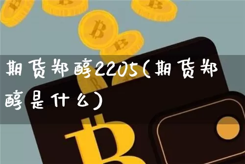 期货郑醇2205(期货郑醇是什么)_原油直播_第1张_诸葛期货直播室 期货郑醇2205(期货郑醇是什么)_https://m.zghnxxa.com_原油直播_第1张
