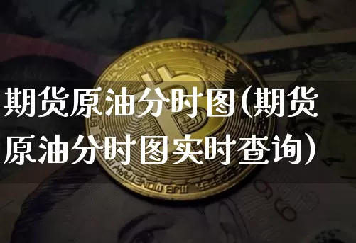 期货原油分时图(期货原油分时图实时查询)_https://m.zghnxxa.com_恒指期货_第1张