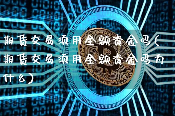 期货交易须用全额资金吗(期货交易须用全额资金吗为什么)_https://m.zghnxxa.com_期货资讯_第1张