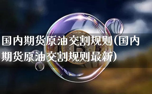国内期货原油交割规则(国内期货原油交割规则最新)_原油直播_第1张_诸葛期货直播室 国内期货原油交割规则(国内期货原油交割规则最新)_https://m.zghnxxa.com_原油直播_第1张