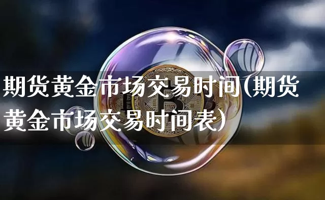 期货黄金市场交易时间(期货黄金市场交易时间表)_原油直播_第1张_诸葛期货直播室 期货黄金市场交易时间(期货黄金市场交易时间表)_https://m.zghnxxa.com_原油直播_第1张