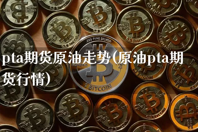 pta期货原油走势(原油pta期货行情)_https://m.zghnxxa.com_期货资讯_第1张