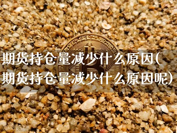 期货持仓量减少什么原因(期货持仓量减少什么原因呢)_https://m.zghnxxa.com_黄金直播_第1张
