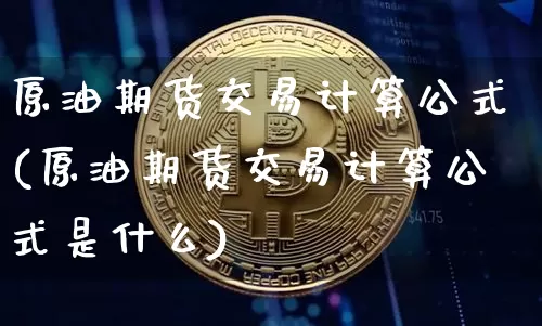 原油期货交易计算公式(原油期货交易计算公式是什么)_https://m.zghnxxa.com_恒指期货_第1张