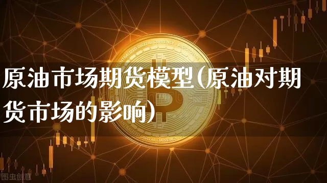 原油市场期货模型(原油对期货市场的影响)_https://m.zghnxxa.com_恒指期货_第1张