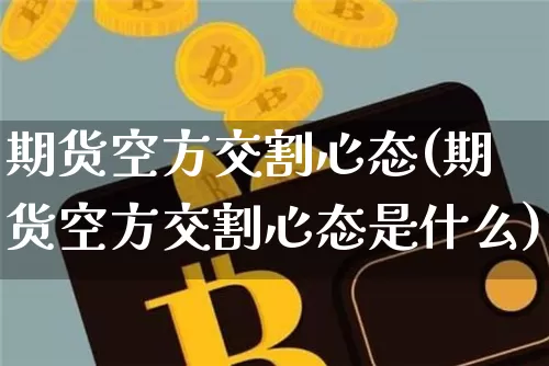 期货空方交割心态(期货空方交割心态是什么)_https://m.zghnxxa.com_股指期货_第1张