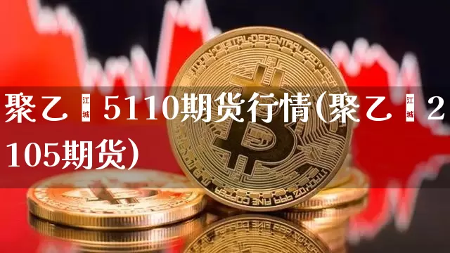 聚乙烯5110期货行情(聚乙烯2105期货)_天然气期货_第1张_诸葛期货直播室 聚乙烯5110期货行情(聚乙烯2105期货)_https://m.zghnxxa.com_天然气期货_第1张