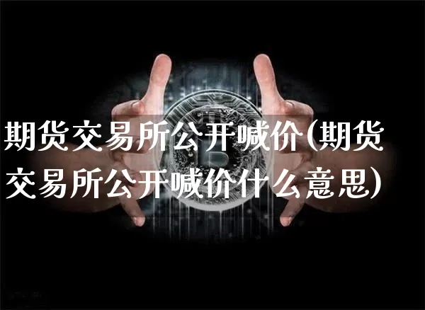 期货交易所公开喊价(期货交易所公开喊价什么意思)_https://m.zghnxxa.com_纳指期货_第1张