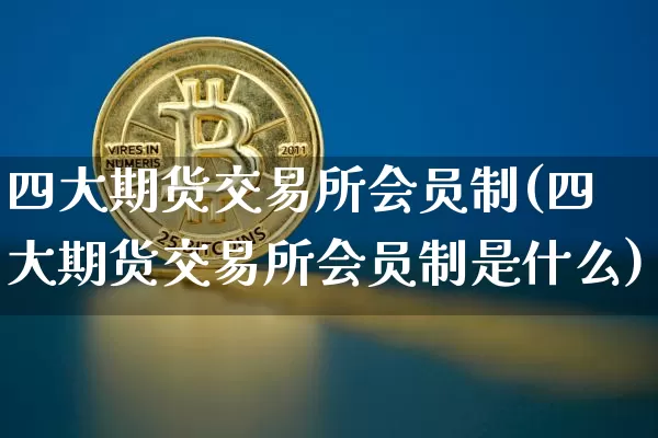 四大期货交易所会员制(四大期货交易所会员制是什么)_https://m.zghnxxa.com_股指期货_第1张