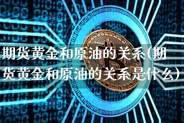 期货黄金和原油的关系(期货黄金和原油的关系是什么)_https://m.zghnxxa.com_原油直播_第1张