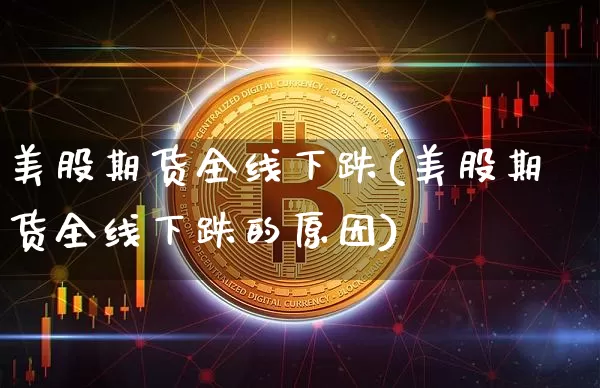 美股期货全线下跌(美股期货全线下跌的原因)_https://m.zghnxxa.com_黄金直播_第1张