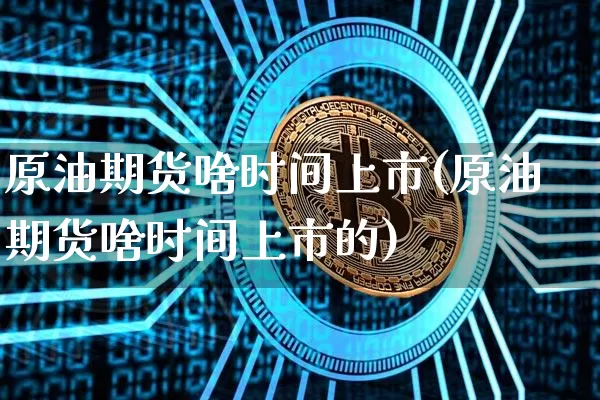 原油期货啥时间上市(原油期货啥时间上市的)_https://m.zghnxxa.com_原油直播_第1张