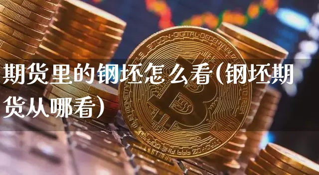 期货里的钢坯怎么看(钢坯期货从哪看)_股指期货_第1张_诸葛期货直播室 期货里的钢坯怎么看(钢坯期货从哪看)_https://m.zghnxxa.com_股指期货_第1张