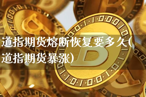 道指期货熔断恢复要多久(道指期货暴涨)_https://m.zghnxxa.com_原油直播_第1张
