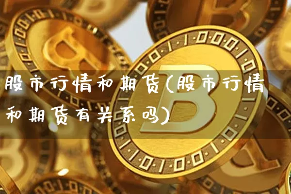 股市行情和期货(股市行情和期货有关系吗)_https://m.zghnxxa.com_期货资讯_第1张